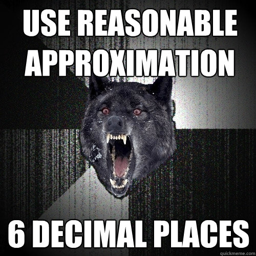 Use reasonable approximation 6 decimal places  Insanity Wolf