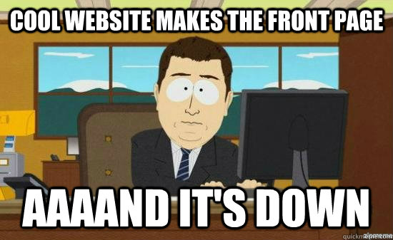 Cool website makes the front page AAAAND it's down  aaaand its gone