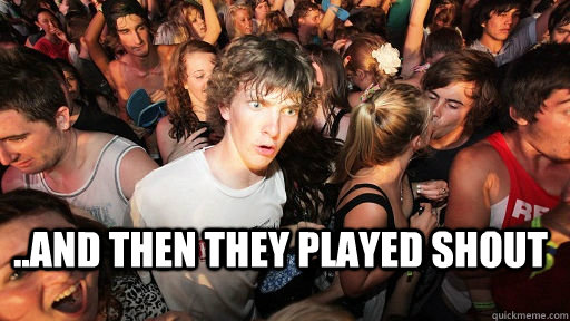  ..And then they played shout  Sudden Clarity Clarence