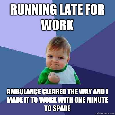Running late for work Ambulance cleared the way and I made it to work with one minute to spare  Success Kid
