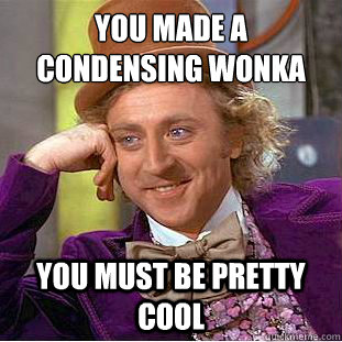 you made a condensing wonka
 you must be pretty cool  Condescending Wonka