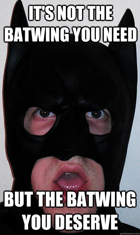 It's not the batwing you need but the batwing you deserve - It's not the batwing you need but the batwing you deserve  Promiscuous Batman