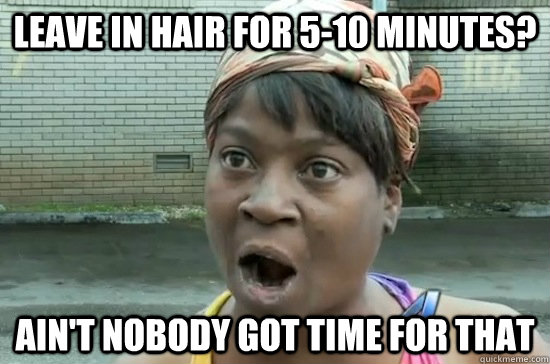 leave in hair for 5-10 minutes? AIN'T NOBODY GOT time FOR THAT  Aint nobody got time for that