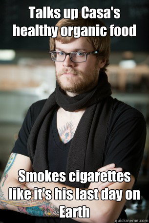 Talks up Casa's healthy organic food Smokes cigarettes like it's his last day on Earth  Hipster Barista