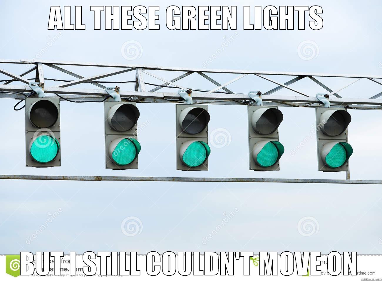 Moving on - ALL THESE GREEN LIGHTS  BUT I STILL COULDN'T MOVE ON Misc
