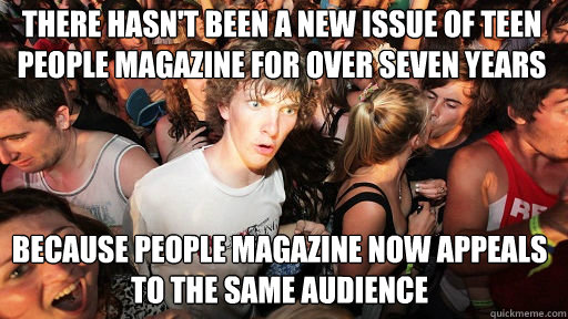 There hasn't been a new issue of Teen People magazine for over seven years
 because People magazine now appeals to the same audience  Sudden Clarity Clarence