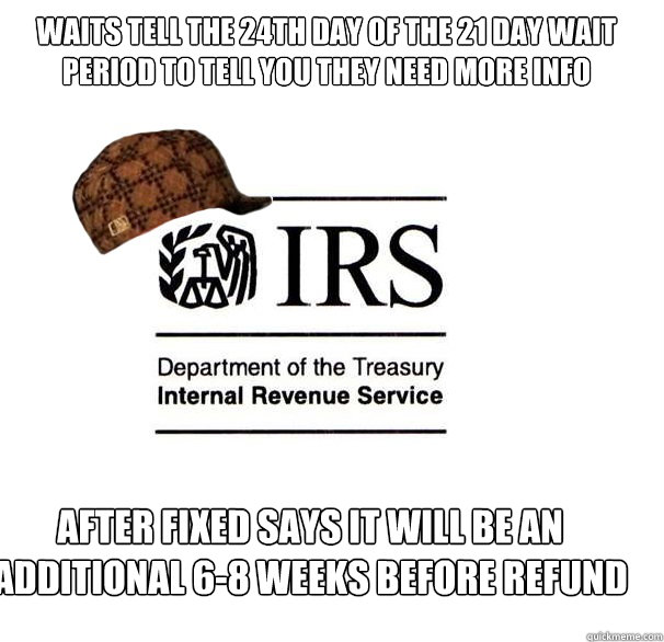 waits tell the 24th day of the 21 day wait period to tell you they need more info After fixed Says it will be an additional 6-8 Weeks before refund  - waits tell the 24th day of the 21 day wait period to tell you they need more info After fixed Says it will be an additional 6-8 Weeks before refund   Scumbag IRS