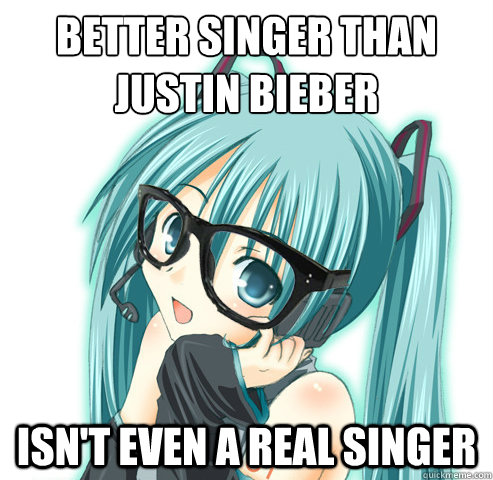 Better singer than 
Justin bieber isn't even a real singer  