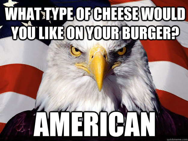 What type of cheese would you like on your burger? American  Patriotic Eagle