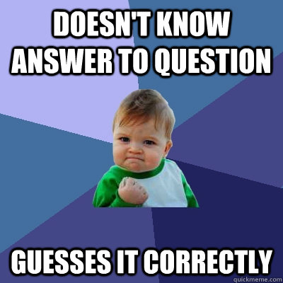 Doesn't know answer to question Guesses it correctly - Doesn't know answer to question Guesses it correctly  Success Kid