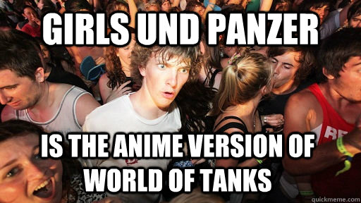 girls und panzer is the anime version of world of tanks  Sudden Clarity Clarence