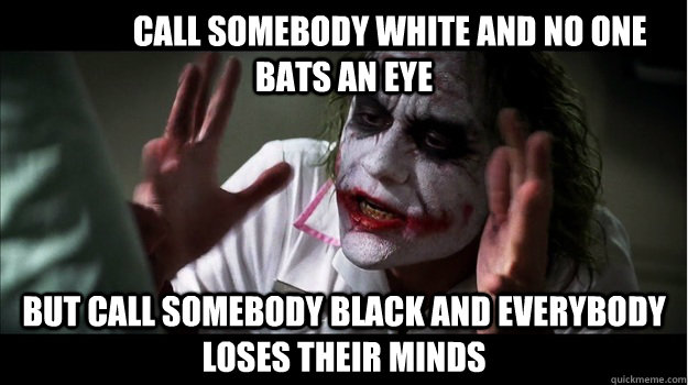               Call somebody white and no one bats an eye But call somebody black and everybody loses their minds  Joker Mind Loss