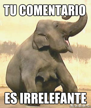 TU COMENTARIO ES IRRELEFANTE - TU COMENTARIO ES IRRELEFANTE  Irrelephant