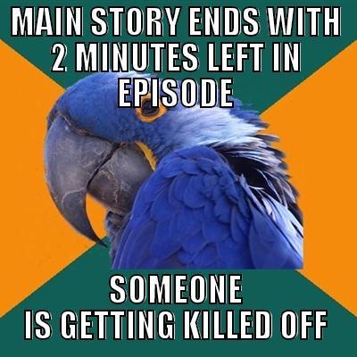 MAIN STORY ENDS WITH 2 MINUTES LEFT IN EPISODE SOMEONE IS GETTING KILLED OFF Paranoid Parrot