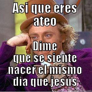 ASI QUE ERES ATEO DIME QUE SE SIENTE NACER EL MISMO DIA QUE JESUS Creepy Wonka