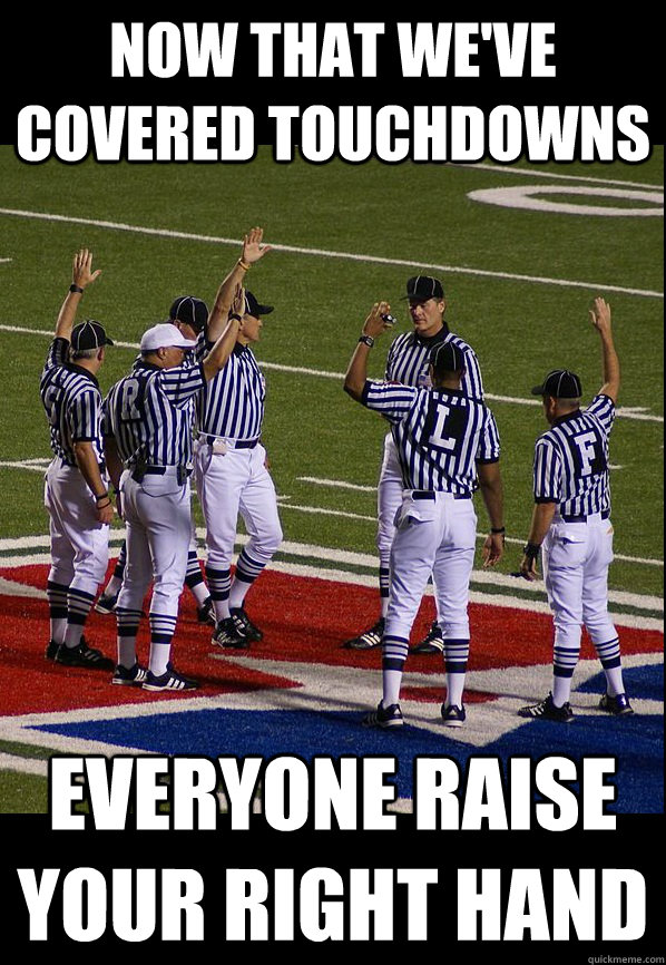 Now that we've covered touchdowns Everyone raise your right hand - Now that we've covered touchdowns Everyone raise your right hand  Replacement Ref