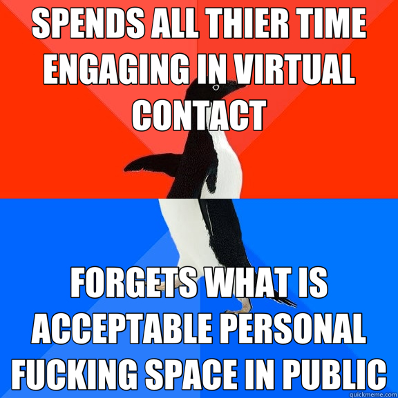 SPENDS ALL THIER TIME ENGAGING IN VIRTUAL CONTACT FORGETS WHAT IS ACCEPTABLE PERSONAL FUCKING SPACE IN PUBLIC  Socially Awesome Awkward Penguin