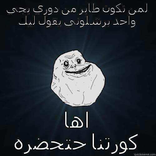 لمن تكون طاير من دوري يجي واحد برشلوني يقول ليك اها كورتنا حتحضره Forever Alone