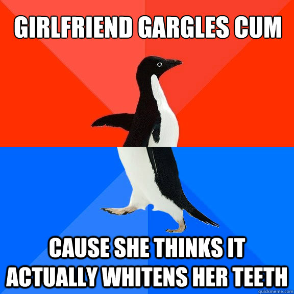 Girlfriend gargles cum cause she thinks it actually whitens her teeth  Socially Awesome Awkward Penguin