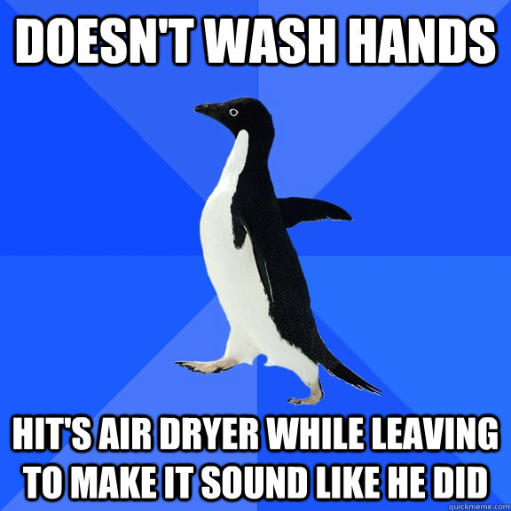 Doesn't wash hands Hit's air dryer while leaving to make it sound like he did  Socially Awkward Penguin