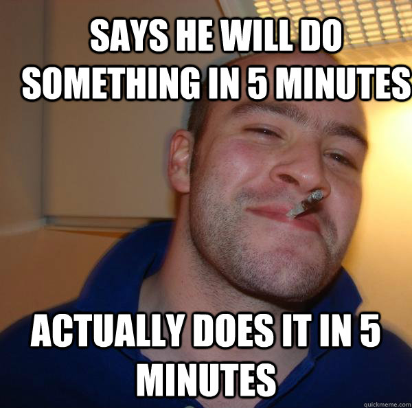 Says he will do something in 5 minutes actually does it in 5 minutes - Says he will do something in 5 minutes actually does it in 5 minutes  Misc