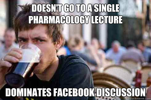 Doesn't go to a single pharmacology lecture DOMINATES FACEBOOK DISCUSSION  Lazy College Senior