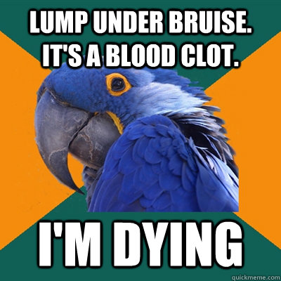 lump under bruise. it's a blood clot. I'm dying  Paranoid Parrot
