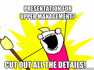 Presentation for 
upper management? cut out all the details!  All The Things
