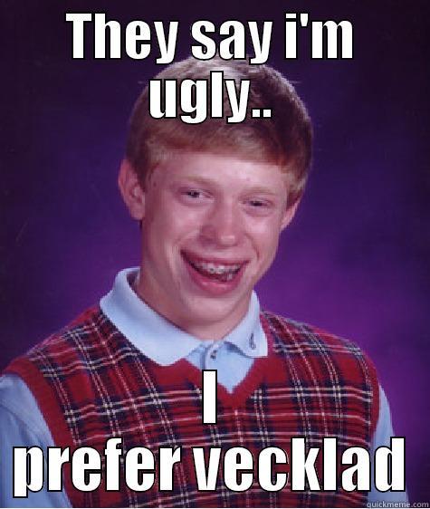 THEY SAY I'M UGLY.. I PREFER VECKLAD Bad Luck Brian
