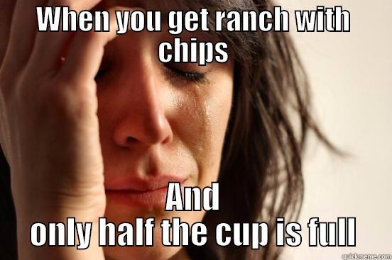 WHEN YOU GET RANCH WITH CHIPS AND ONLY HALF THE CUP IS FULL First World Problems