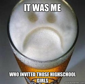 It was me who invited those highschool girls  Confession Beer
