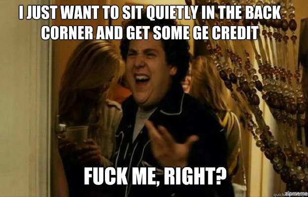 I just want to sit quietly in the back corner and get some GE credit FUCK ME, RIGHT?  fuck me right