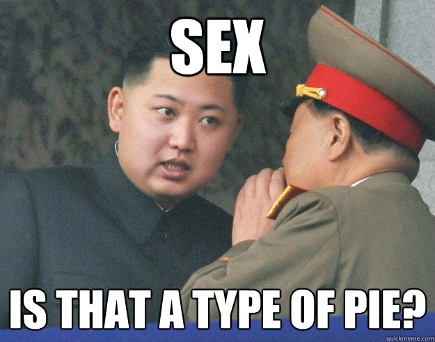 sex is that a type of pie?  Hungry Kim Jong Un