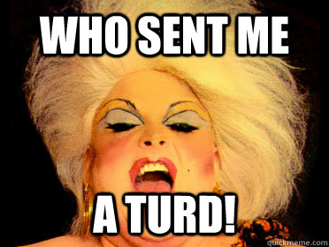 who sent me a turd!  Divine