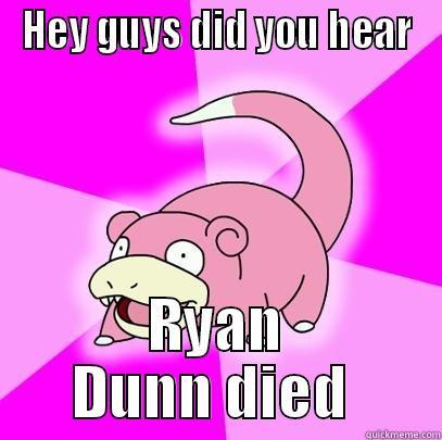 HEY GUYS DID YOU HEAR RYAN DUNN DIED  Slowpoke