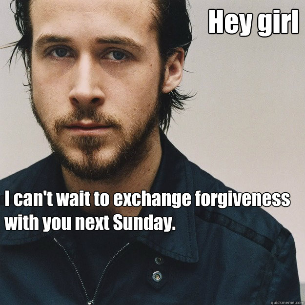 Hey girl I can't wait to exchange forgiveness with you next Sunday.  RyanGosling threesome