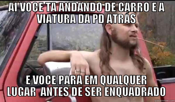 AI VOCE TA ANDANDO DE CARRO E A VIATURA DA PD ATRÁS E VOCE PARA EM QUALQUER LUGAR  ANTES DE SER ENQUADRADO Almost Politically Correct Redneck