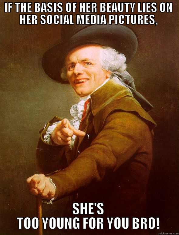 IF THE BASIS OF HER BEAUTY LIES ON HER SOCIAL MEDIA PICTURES, SHE'S TOO YOUNG FOR YOU BRO! Joseph Ducreux