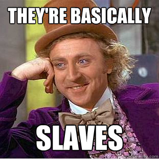 they're basically slaves  Creepy Wonka