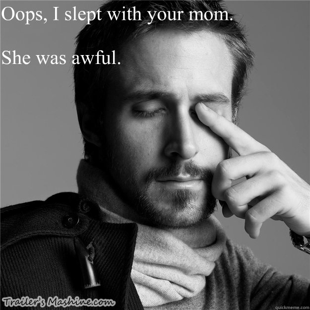 Oops, I slept with your mom.

She was awful.  
