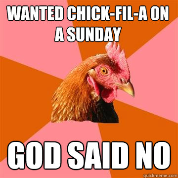 Wanted Chick-Fil-A on a sunday GOD SAID NO  Anti-Joke Chicken