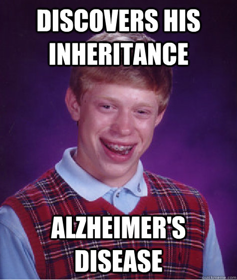 Discovers his inheritance Alzheimer's Disease  Bad Luck Brian