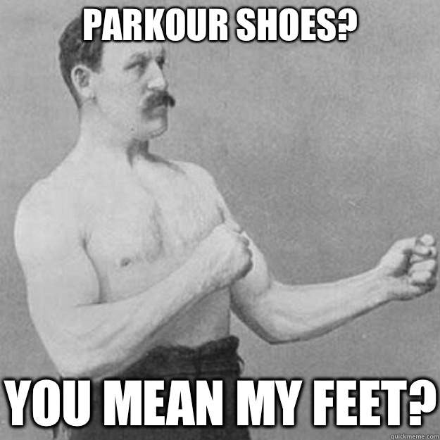 Parkour shoes? You mean my feet?  overly manly man