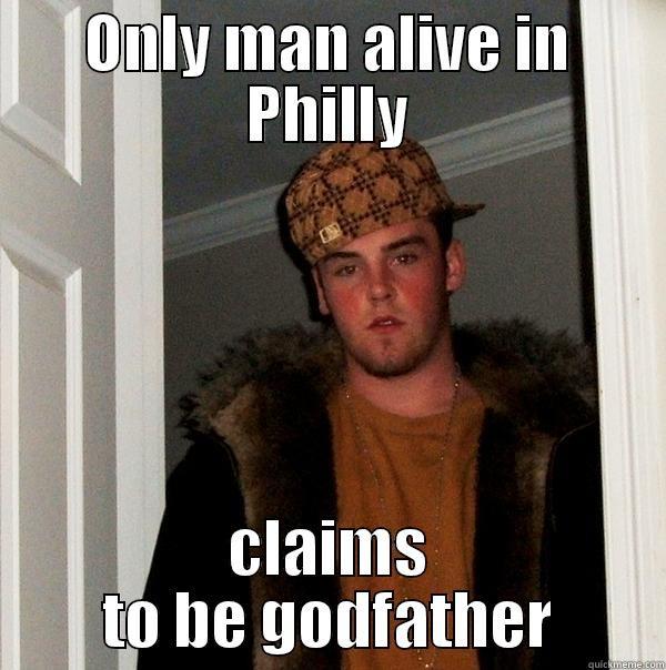 ONLY MAN ALIVE IN PHILLY CLAIMS TO BE GODFATHER Scumbag Steve