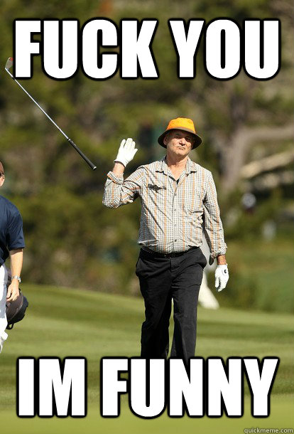 fuck you im funny  fuck it bill murray