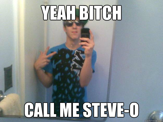 YEAH BITCH CALL ME STEVE-O - YEAH BITCH CALL ME STEVE-O  nick!!
