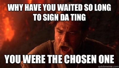 why have you waited so long to sign da ting you were the chosen one  Epic Fucking Obi Wan
