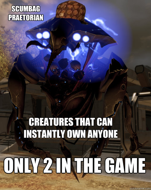 scumbag praetorian Creatures that can instantly own anyone only 2 in the game  