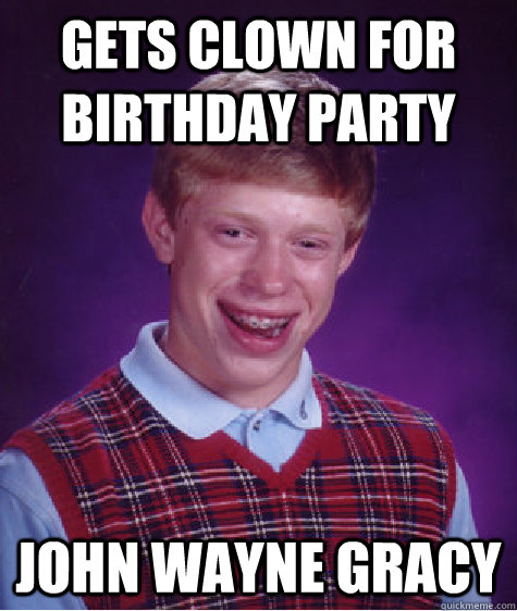 gets clown for birthday party John wayne gracy - gets clown for birthday party John wayne gracy  Bad Luck Brian