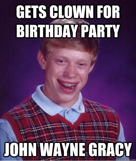 gets clown for birthday party John wayne gracy  Bad Luck Brian